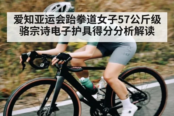 爱知亚运会跆拳道女子57公斤级骆宗诗电子护具得分分析解读